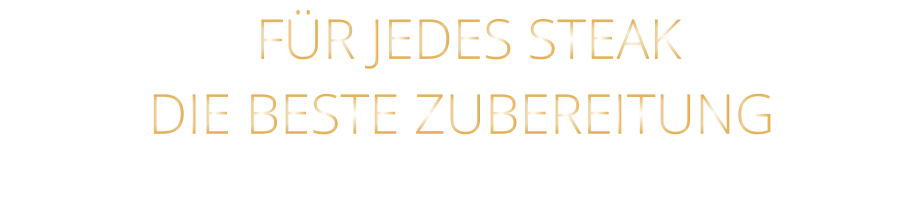 FÜR JEDES STEAK DIE BESTE ZUBEREITUNG