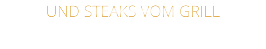 UND STEAKS VOM GRILL