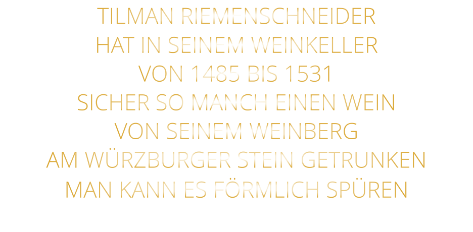 TILMAN RIEMENSCHNEIDER HAT IN SEINEM WEINKELLER VON 1485 BIS 1531 SICHER SO MANCH EINEN WEIN VON SEINEM WEINBERG AM WÜRZBURGER STEIN GETRUNKEN MAN KANN ES FÖRMLICH SPÜREN
