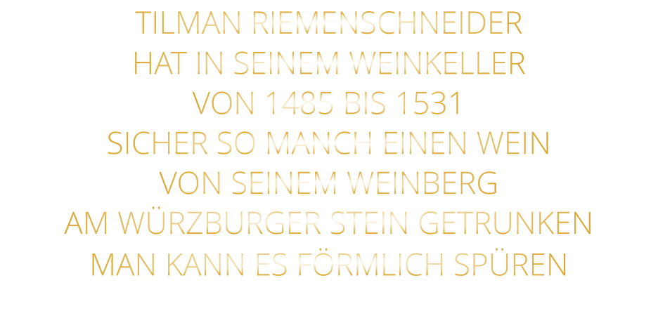 TILMAN RIEMENSCHNEIDER HAT IN SEINEM WEINKELLER VON 1485 BIS 1531 SICHER SO MANCH EINEN WEIN VON SEINEM WEINBERG AM WÜRZBURGER STEIN GETRUNKEN MAN KANN ES FÖRMLICH SPÜREN