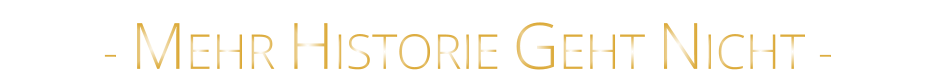 - MEHR HISTORIE GEHT NICHT -