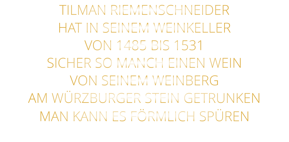 TILMAN RIEMENSCHNEIDER HAT IN SEINEM WEINKELLER VON 1485 BIS 1531 SICHER SO MANCH EINEN WEIN VON SEINEM WEINBERG AM WÜRZBURGER STEIN GETRUNKEN MAN KANN ES FÖRMLICH SPÜREN