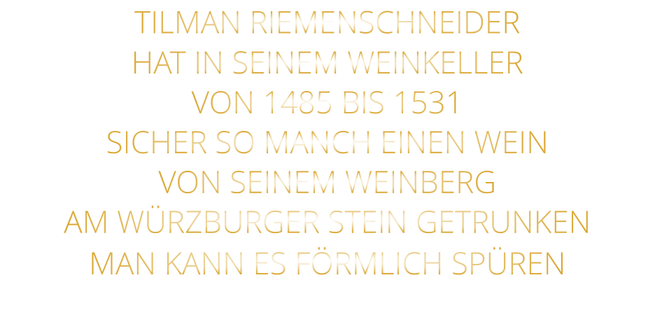 TILMAN RIEMENSCHNEIDER HAT IN SEINEM WEINKELLER VON 1485 BIS 1531 SICHER SO MANCH EINEN WEIN VON SEINEM WEINBERG AM WÜRZBURGER STEIN GETRUNKEN MAN KANN ES FÖRMLICH SPÜREN