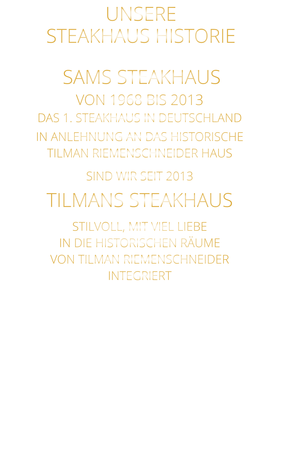 UNSERE STEAKHAUS HISTORIE        SAMS STEAKHAUS VON 1968 BIS 2013 DAS 1. STEAKHAUS IN DEUTSCHLAND IN ANLEHNUNG AN DAS HISTORISCHE TILMAN RIEMENSCHNEIDER HAUS SIND WIR SEIT 2013 TILMANS STEAKHAUS STILVOLL, MIT VIEL LIEBE IN DIE HISTORISCHEN RÄUME VON TILMAN RIEMENSCHNEIDER INTEGRIERT