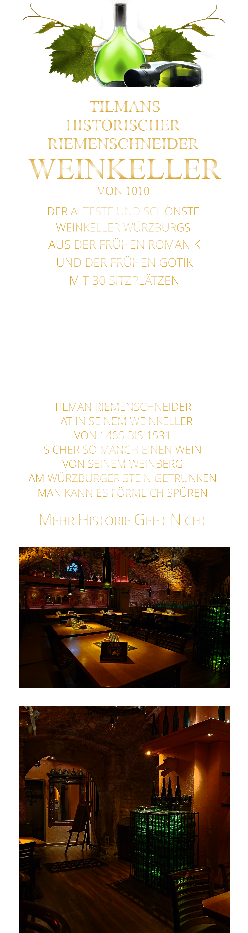 - MEHR HISTORIE GEHT NICHT -             TILMAN RIEMENSCHNEIDER HAT IN SEINEM WEINKELLER VON 1485 BIS 1531 SICHER SO MANCH EINEN WEIN VON SEINEM WEINBERG AM WÜRZBURGER STEIN GETRUNKEN MAN KANN ES FÖRMLICH SPÜREN      TILMANS HISTORISCHER RIEMENSCHNEIDER  WEINKELLER VON 1010             DER ÄLTESTE UND SCHÖNSTE                  WEINKELLER WÜRZBURGS                   AUS DER FRÜHEN ROMANIK UND DER FRÜHEN GOTIK MIT 30 SITZPLÄTZEN DIE EVENTLOCATION FÜR FIRMEN EVENTS UND PRIVATE FEIERN