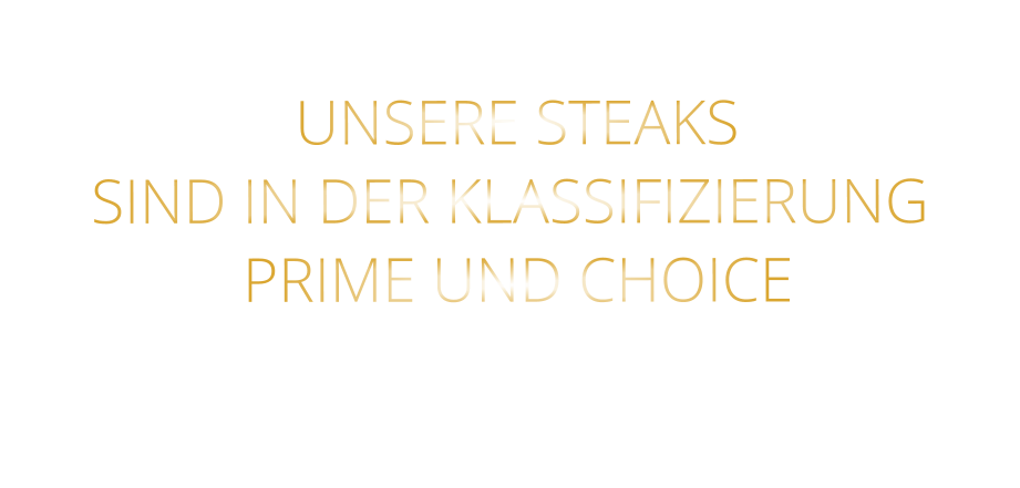UNSERE STEAKS SIND IN DER KLASSIFIZIERUNG  PRIME UND CHOICE