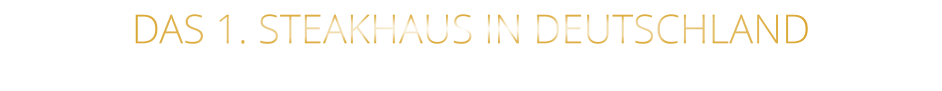 DAS 1. STEAKHAUS IN DEUTSCHLAND