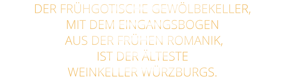 DER FRÜHGOTISCHE GEWÖLBEKELLER, MIT DEM EINGANGSBOGEN  AUS DER FRÜHEN ROMANIK, IST DER ÄLTESTE WEINKELLER WÜRZBURGS.