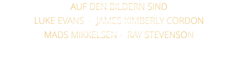 AUF DEN BILDERN SIND LUKE EVANS  -  JAMES KIMBERLY CORDON   MADS MIKKELSEN -  RAY STEVENSON