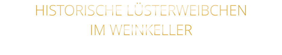 HISTORISCHE LÜSTERWEIBCHEN IM WEINKELLER