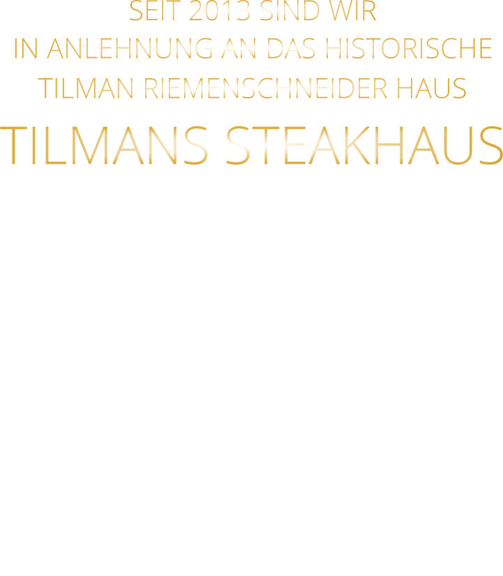 SEIT 2013 SIND WIR IN ANLEHNUNG AN DAS HISTORISCHE TILMAN RIEMENSCHNEIDER HAUS TILMANS STEAKHAUS