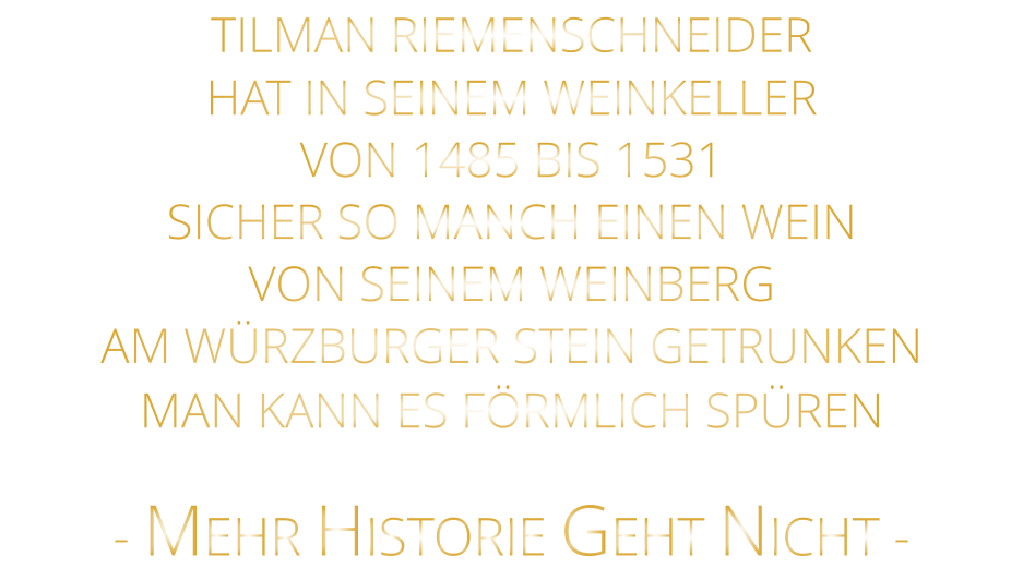- MEHR HISTORIE GEHT NICHT -             TILMAN RIEMENSCHNEIDER HAT IN SEINEM WEINKELLER VON 1485 BIS 1531 SICHER SO MANCH EINEN WEIN VON SEINEM WEINBERG AM WÜRZBURGER STEIN GETRUNKEN MAN KANN ES FÖRMLICH SPÜREN