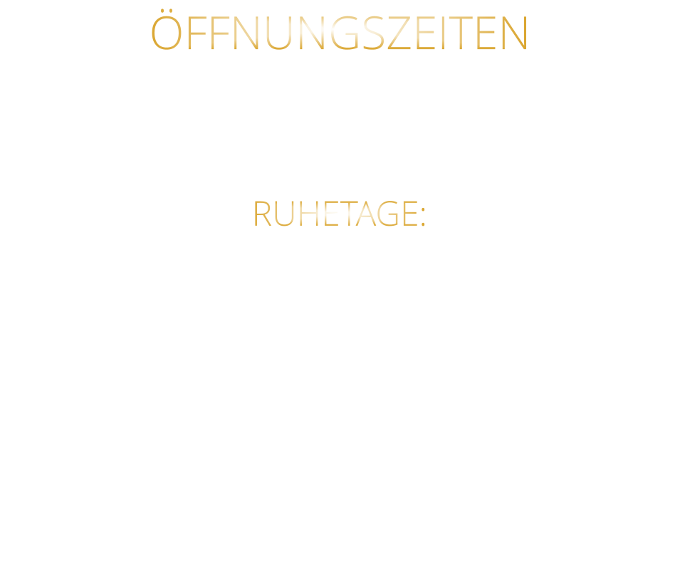 ÖFFNUNGSZEITEN DIENSTAG BIS SAMSTAG VON 17.30 BIS 21.00 UHR LETZTE RESERVIERUNG 19:30 UHR   RUHETAGE: SONNTAG - MONTAG & FEIERTAGE
