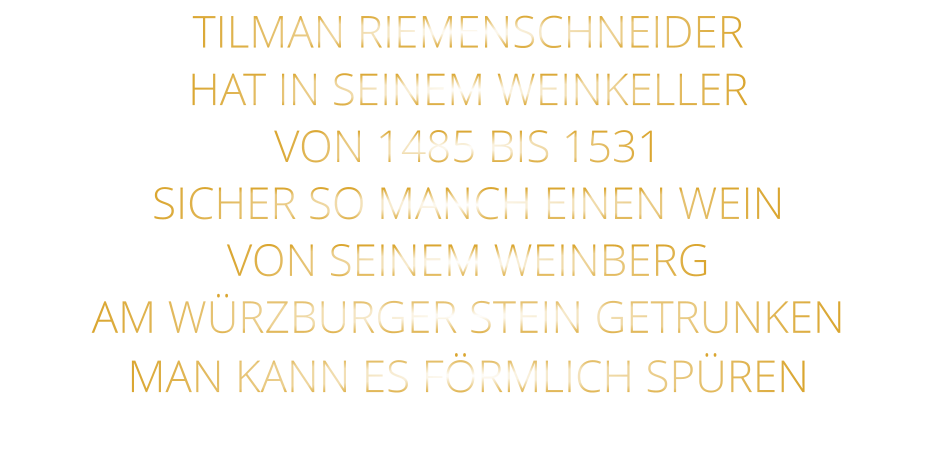 TILMAN RIEMENSCHNEIDER HAT IN SEINEM WEINKELLER VON 1485 BIS 1531 SICHER SO MANCH EINEN WEIN VON SEINEM WEINBERG AM WÜRZBURGER STEIN GETRUNKEN MAN KANN ES FÖRMLICH SPÜREN