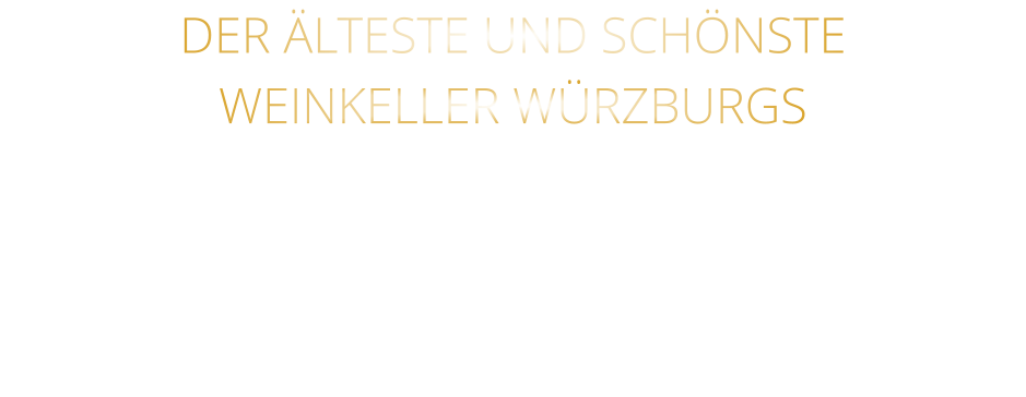 DER ÄLTESTE UND SCHÖNSTE                  WEINKELLER WÜRZBURGS