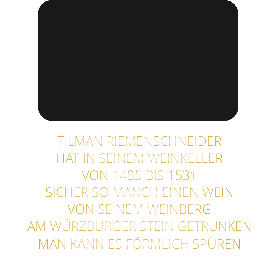 TILMAN RIEMENSCHNEIDER HAT IN SEINEM WEINKELLER VON 1485 BIS 1531 SICHER SO MANCH EINEN WEIN VON SEINEM WEINBERG AM WÜRZBURGER STEIN GETRUNKEN MAN KANN ES FÖRMLICH SPÜREN