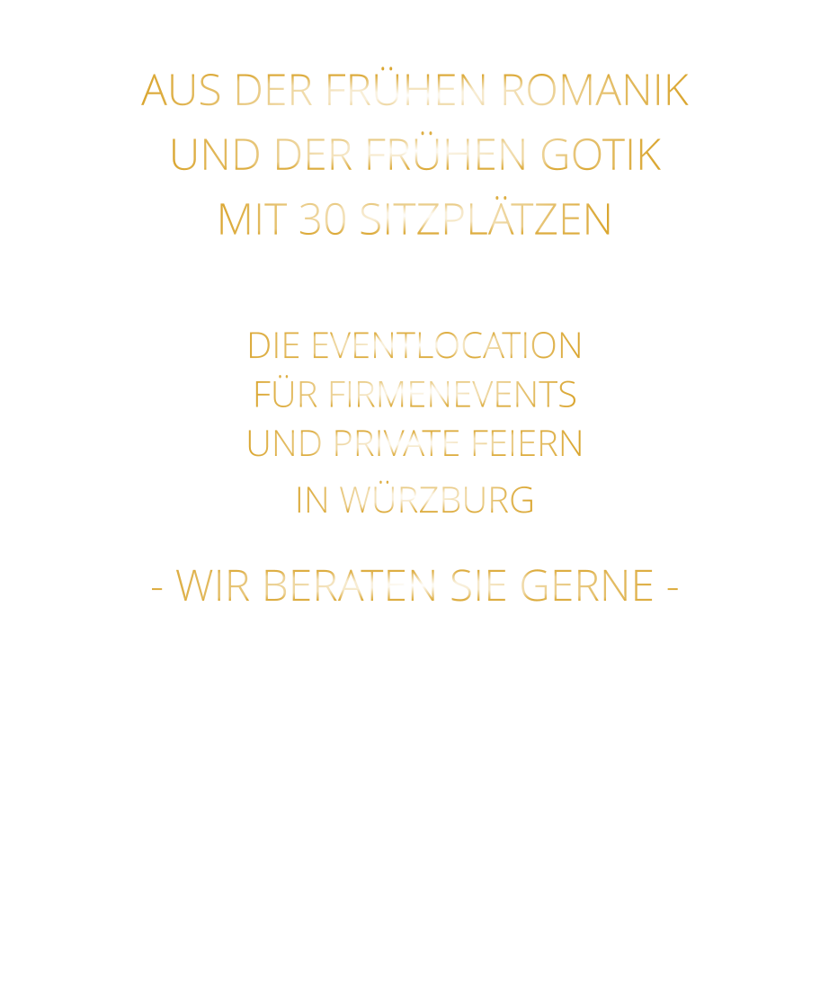 AUS DER FRÜHEN ROMANIK UND DER FRÜHEN GOTIK MIT 30 SITZPLÄTZEN  DIE EVENTLOCATION FÜR FIRMENEVENTS UND PRIVATE FEIERN IN WÜRZBURG  - WIR BERATEN SIE GERNE -