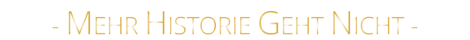 - MEHR HISTORIE GEHT NICHT -