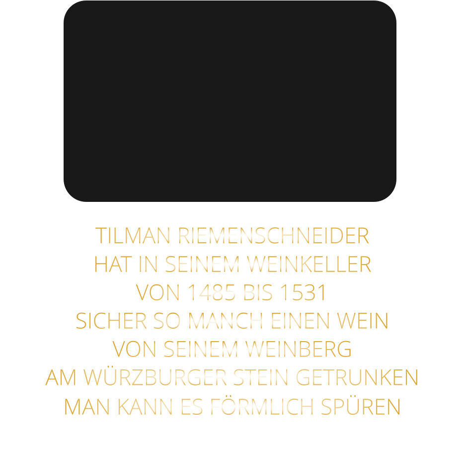 TILMAN RIEMENSCHNEIDER HAT IN SEINEM WEINKELLER VON 1485 BIS 1531 SICHER SO MANCH EINEN WEIN VON SEINEM WEINBERG AM WÜRZBURGER STEIN GETRUNKEN MAN KANN ES FÖRMLICH SPÜREN