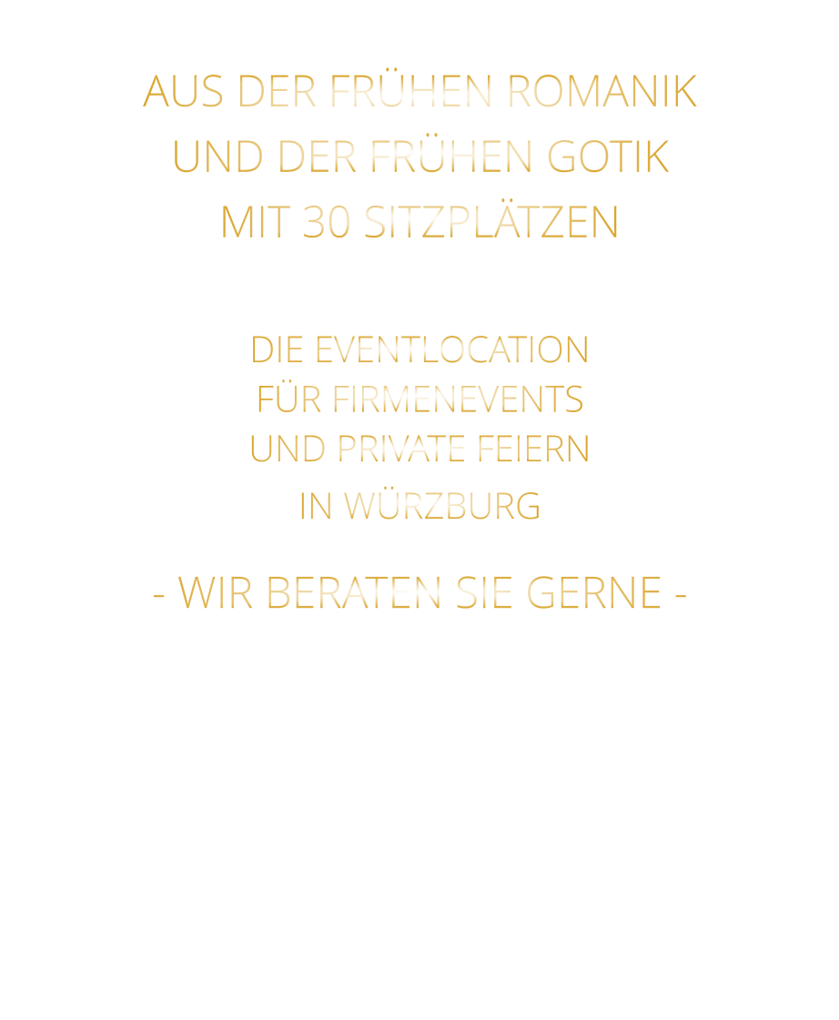 AUS DER FRÜHEN ROMANIK UND DER FRÜHEN GOTIK MIT 30 SITZPLÄTZEN  DIE EVENTLOCATION FÜR FIRMENEVENTS UND PRIVATE FEIERN IN WÜRZBURG  - WIR BERATEN SIE GERNE -