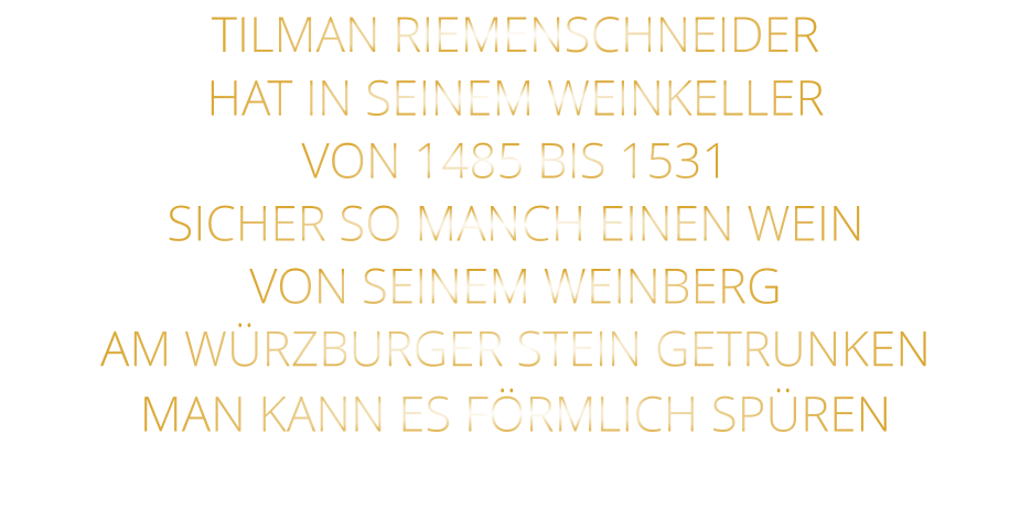 TILMAN RIEMENSCHNEIDER HAT IN SEINEM WEINKELLER VON 1485 BIS 1531 SICHER SO MANCH EINEN WEIN VON SEINEM WEINBERG AM WÜRZBURGER STEIN GETRUNKEN MAN KANN ES FÖRMLICH SPÜREN