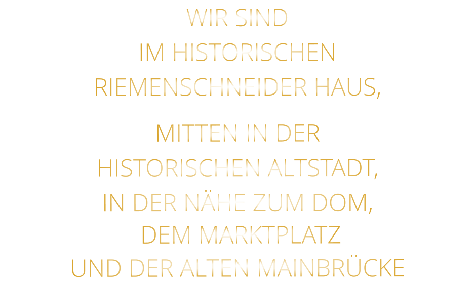 WIR SIND   IM HISTORISCHEN   RIEMENSCHNEIDER HAUS,    MITTEN IN DER   HISTORISCHEN ALTSTADT,   IN DER NÄHE ZUM DOM,   DEM MARKTPLATZ   UND DER ALTEN MAINBRÜCKE