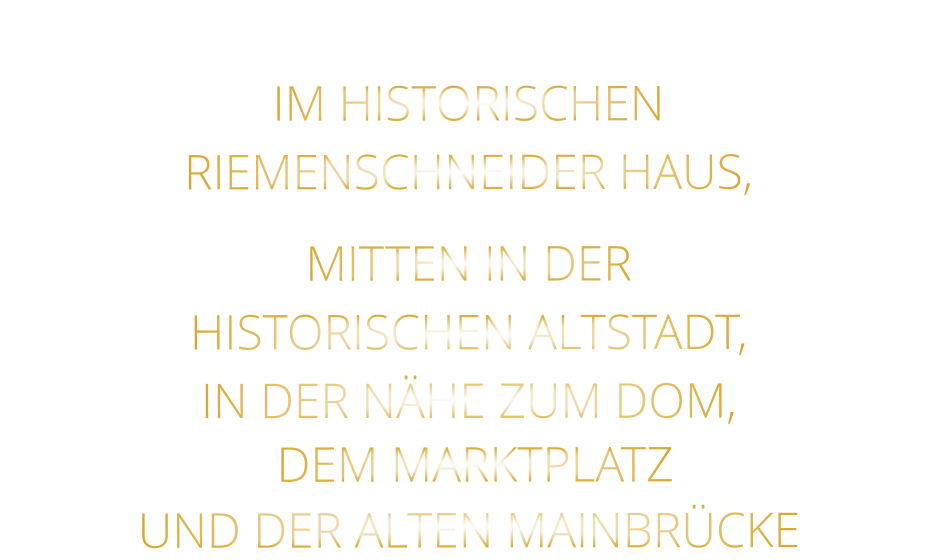 IM HISTORISCHEN   RIEMENSCHNEIDER HAUS,    MITTEN IN DER   HISTORISCHEN ALTSTADT,   IN DER NÄHE ZUM DOM,   DEM MARKTPLATZ   UND DER ALTEN MAINBRÜCKE
