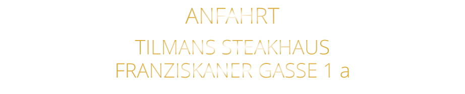 ANFAHRT   TILMANS STEAKHAUS   FRANZISKANER GASSE 1 a