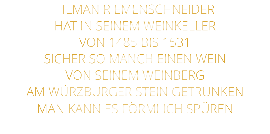 TILMAN RIEMENSCHNEIDER HAT IN SEINEM WEINKELLER VON 1485 BIS 1531 SICHER SO MANCH EINEN WEIN VON SEINEM WEINBERG AM WÜRZBURGER STEIN GETRUNKEN MAN KANN ES FÖRMLICH SPÜREN