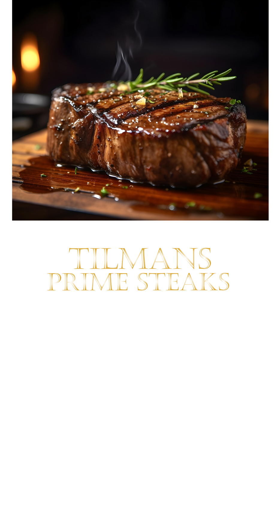 TILMANS PRIME STEAKS  DIE KLASSIFIZIERUNG PRIME ERREICHEN NUR 2-3% ALLER RINDER  DIE STEAKS ZEICHNEN SICH DURCH EINE FEINE MARMORIERUNG AUS, WAS SIE BESONDERS ZART MACHT.  DIE RINDER WERDEN ARTGERECHT AUF RIESIGEN WEIDEN GEHALTEN UND FREI VON HORMONEN UND MEDIKAMENTEN AUFGEZOGEN