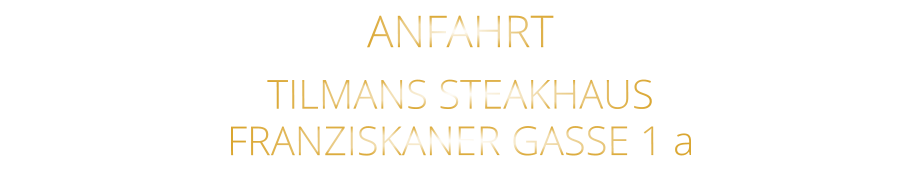 ANFAHRT   TILMANS STEAKHAUS   FRANZISKANER GASSE 1 a