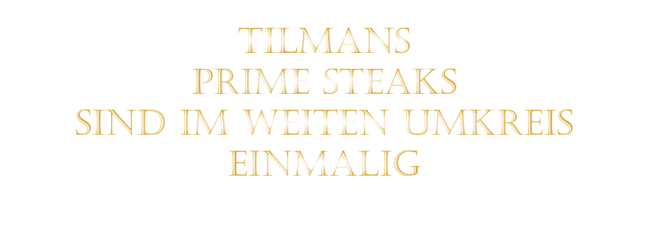 TILMANS   PRIME STEAKS   SIND IM WEITEN UMKREIS   EINMALIG