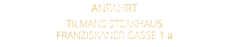 ANFAHRT   TILMANS STEAKHAUS   FRANZISKANER GASSE 1 a