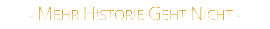 - MEHR HISTORIE GEHT NICHT -