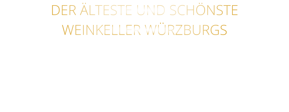 DER ÄLTESTE UND SCHÖNSTE                  WEINKELLER WÜRZBURGS