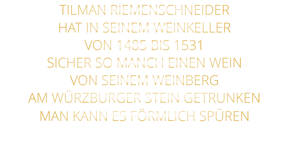TILMAN RIEMENSCHNEIDER HAT IN SEINEM WEINKELLER VON 1485 BIS 1531 SICHER SO MANCH EINEN WEIN VON SEINEM WEINBERG AM WÜRZBURGER STEIN GETRUNKEN MAN KANN ES FÖRMLICH SPÜREN
