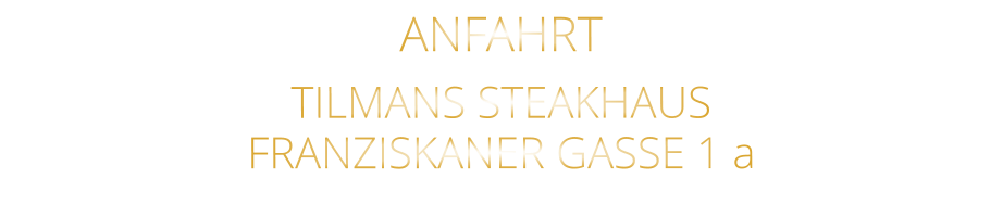 ANFAHRT   TILMANS STEAKHAUS   FRANZISKANER GASSE 1 a