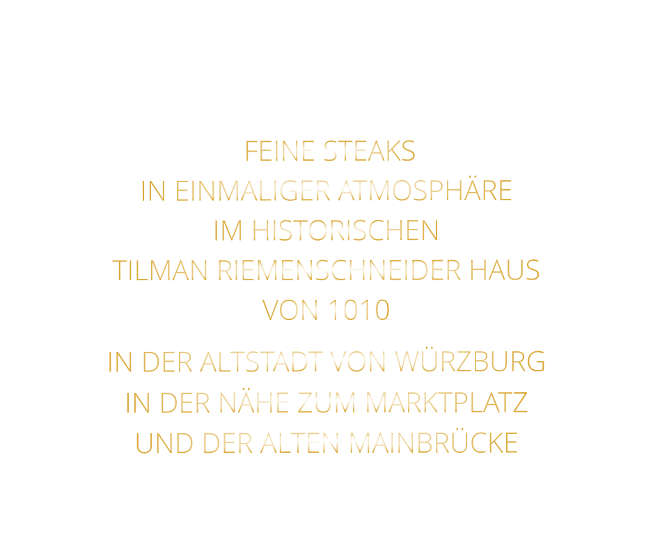 FEINE STEAKS   IN EINMALIGER ATMOSPHÄRE   IM HISTORISCHEN   TILMAN RIEMENSCHNEIDER HAUS   VON 1010   IN DER ALTSTADT VON WÜRZBURG  IN DER NÄHE ZUM MARKTPLATZ   UND DER ALTEN MAINBRÜCKE