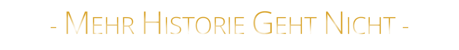 - MEHR HISTORIE GEHT NICHT -