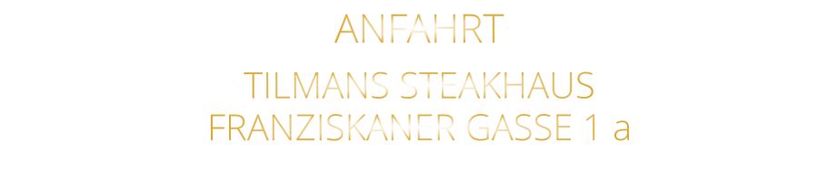 ANFAHRT   TILMANS STEAKHAUS   FRANZISKANER GASSE 1 a