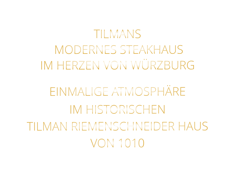 TILMANS          MODERNES STEAKHAUS       IM HERZEN VON WÜRZBURG    EINMALIGE ATMOSPHÄRE   IM HISTORISCHEN   TILMAN RIEMENSCHNEIDER HAUS   VON 1010