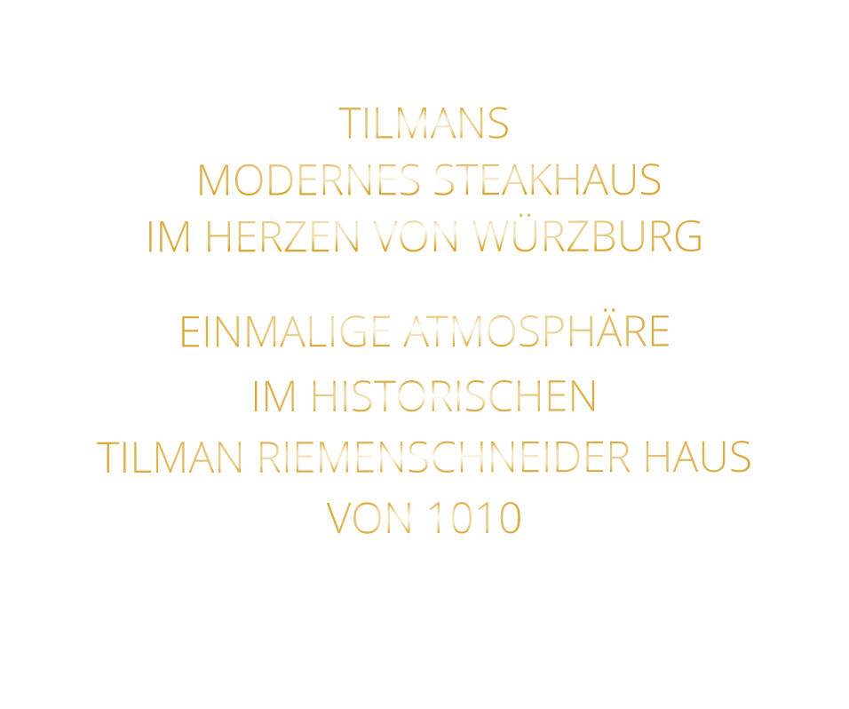 TILMANS          MODERNES STEAKHAUS       IM HERZEN VON WÜRZBURG    EINMALIGE ATMOSPHÄRE   IM HISTORISCHEN   TILMAN RIEMENSCHNEIDER HAUS   VON 1010