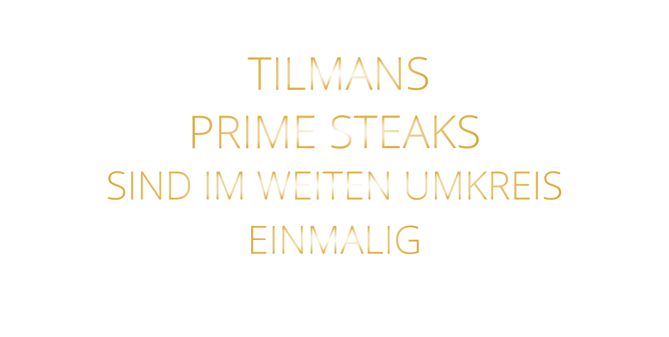TILMANS PRIME STEAKS  SIND IM WEITEN UMKREIS   EINMALIG