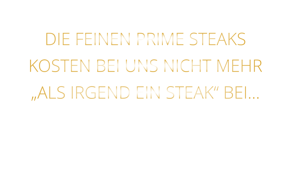 DIE FEINEN PRIME STEAKS KOSTEN BEI UNS NICHT MEHR „ALS IRGEND EIN STEAK“ BEI…