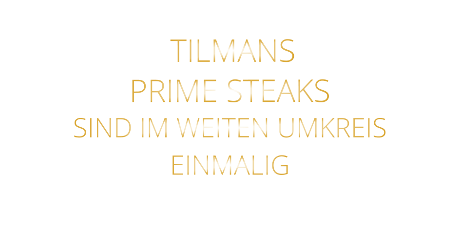 TILMANS PRIME STEAKS  SIND IM WEITEN UMKREIS   EINMALIG