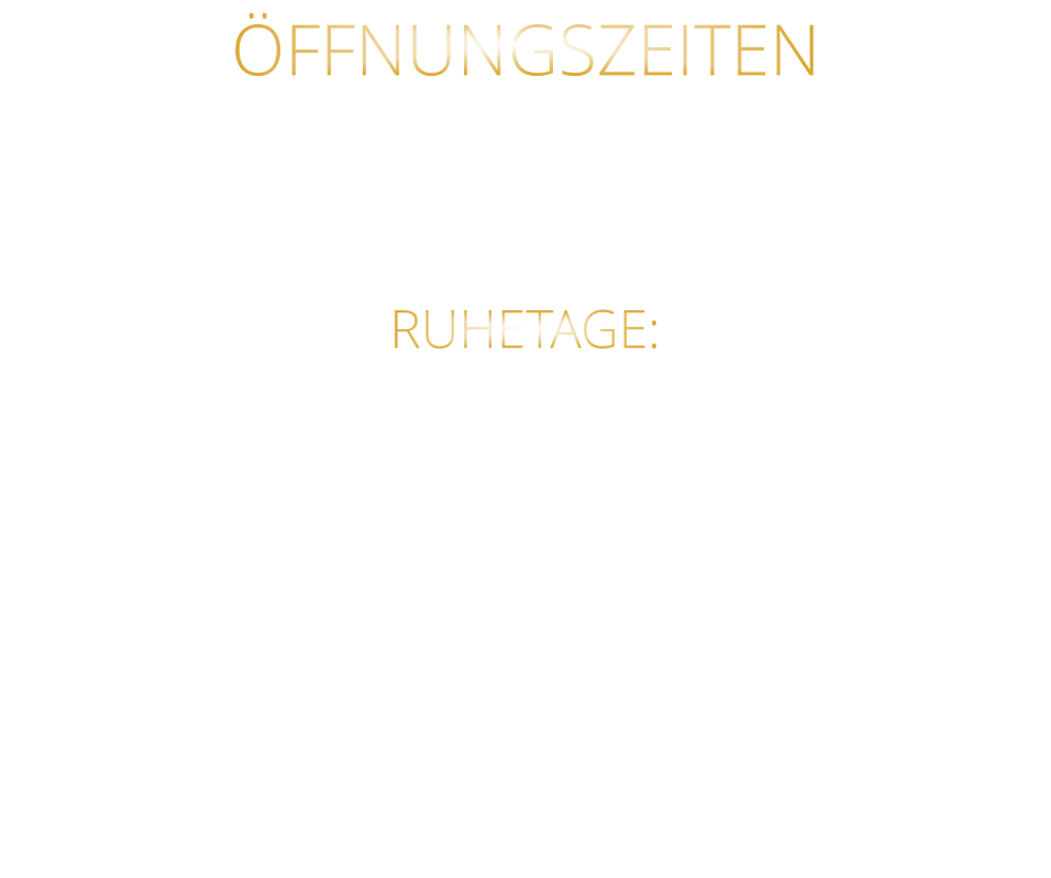 ÖFFNUNGSZEITEN DIENSTAG BIS SAMSTAG VON 17.30 BIS 21.00 UHR LETZTE RESERVIERUNG 19:30 UHR   RUHETAGE: SONNTAG - MONTAG & FEIERTAGE