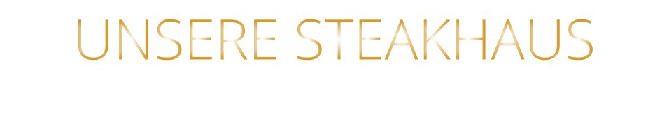 UNSERE STEAKHAUS