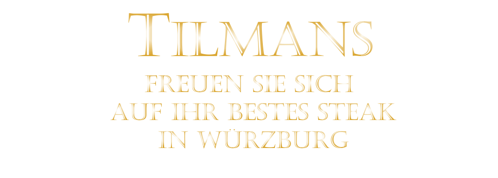 FREUEN SIE SICH  AUF IHR BESTES STEAK  IN WÜRZBURG  TILMANS