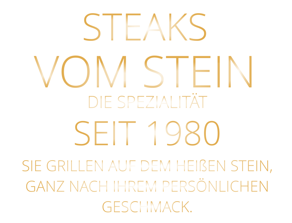 STEAKS VOM STEIN             DIE SPEZIALITÄT SEIT 1980 SIE GRILLEN AUF DEM HEIßEN STEIN, GANZ NACH IHREM PERSÖNLICHEN GESCHMACK.