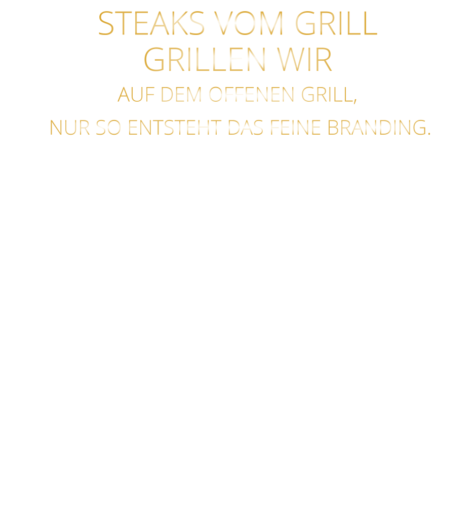 STEAKS VOM GRILL  GRILLEN WIR AUF DEM OFFENEN GRILL,  NUR SO ENTSTEHT DAS FEINE BRANDING.